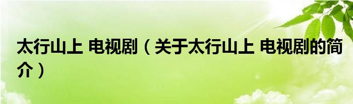 太行山上 電視?。P(guān)于太行山上 電視劇的簡(jiǎn)介）