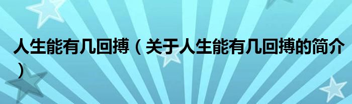 人生能有幾回搏（關(guān)于人生能有幾回搏的簡介）