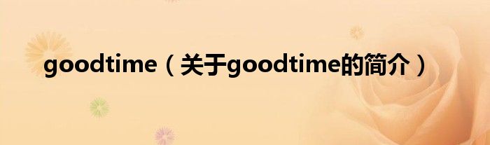 goodtime（關(guān)于goodtime的簡(jiǎn)介）