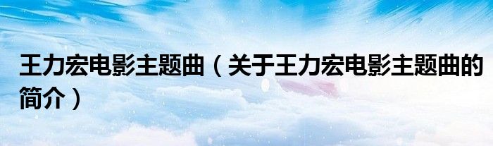 王力宏電影主題曲（關(guān)于王力宏電影主題曲的簡(jiǎn)介）