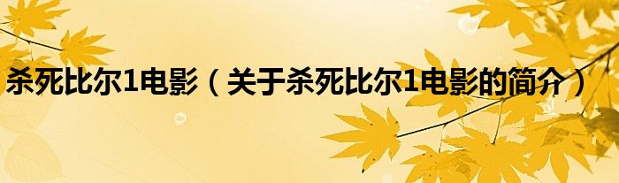 殺死比爾1電影（關(guān)于殺死比爾1電影的簡(jiǎn)介）