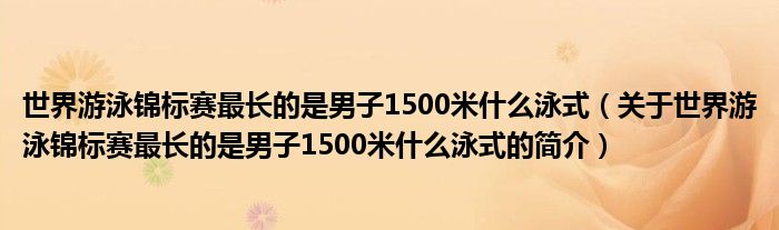 世界游泳錦標(biāo)賽最長的是男子1500米什么泳式（關(guān)于世界游泳錦標(biāo)賽最長的是男子1500米什么泳式的簡介）