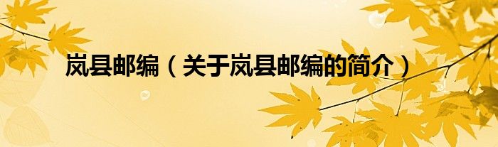 嵐縣郵編（關(guān)于嵐縣郵編的簡(jiǎn)介）