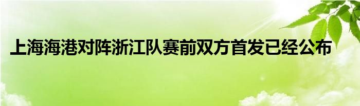 上海海港對陣浙江隊賽前雙方首發(fā)已經(jīng)公布