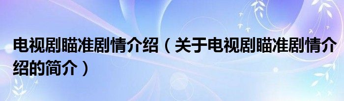 電視劇瞄準(zhǔn)劇情介紹（關(guān)于電視劇瞄準(zhǔn)劇情介紹的簡(jiǎn)介）