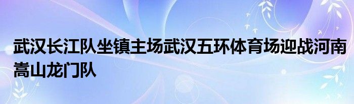 武漢長江隊坐鎮(zhèn)主場武漢五環(huán)體育場迎戰(zhàn)河南嵩山龍門隊