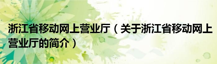 浙江省移動網(wǎng)上營業(yè)廳（關于浙江省移動網(wǎng)上營業(yè)廳的簡介）