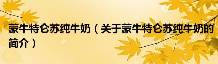 蒙牛特侖蘇純牛奶（關(guān)于蒙牛特侖蘇純牛奶的簡(jiǎn)介）