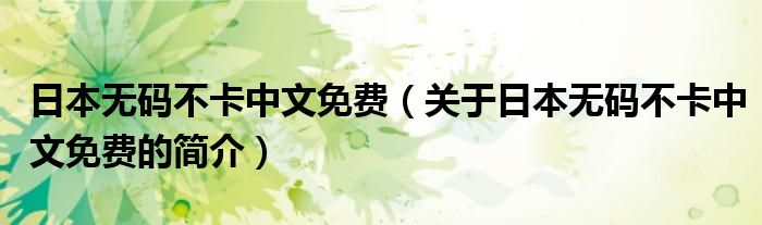 日本無碼不卡中文免費(fèi)（關(guān)于日本無碼不卡中文免費(fèi)的簡介）