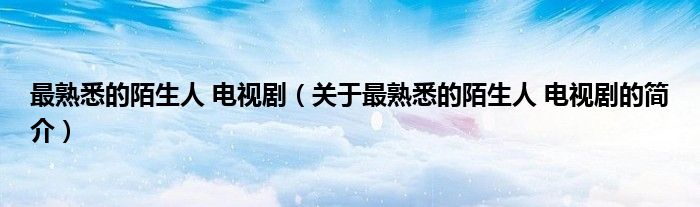 最熟悉的陌生人 電視?。P(guān)于最熟悉的陌生人 電視劇的簡(jiǎn)介）