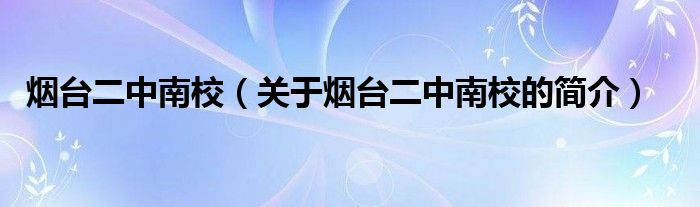 煙臺二中南校（關(guān)于煙臺二中南校的簡介）