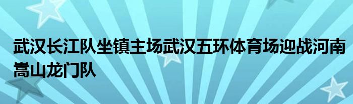 武漢長江隊(duì)坐鎮(zhèn)主場武漢五環(huán)體育場迎戰(zhàn)河南嵩山龍門隊(duì)