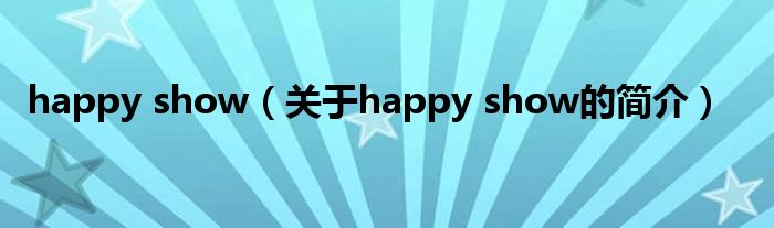 happy show（關(guān)于happy show的簡介）