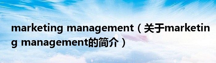 marketing management（關(guān)于marketing management的簡介）