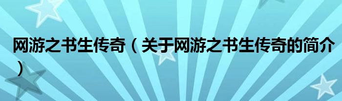 網(wǎng)游之書生傳奇（關(guān)于網(wǎng)游之書生傳奇的簡(jiǎn)介）