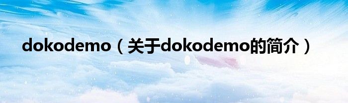 dokodemo（關(guān)于dokodemo的簡(jiǎn)介）