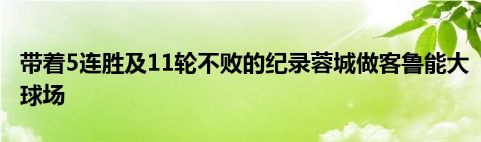 帶著5連勝及11輪不敗的紀錄蓉城做客魯能大球場