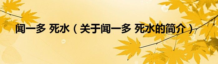 聞一多 死水（關(guān)于聞一多 死水的簡介）