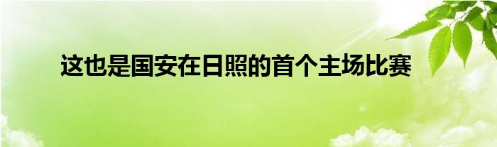 這也是國(guó)安在日照的首個(gè)主場(chǎng)比賽