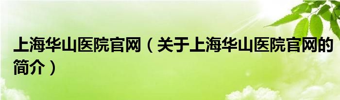 上海華山醫(yī)院官網（關于上海華山醫(yī)院官網的簡介）