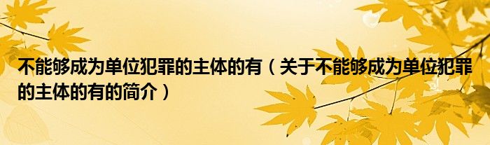 不能夠成為單位犯罪的主體的有（關(guān)于不能夠成為單位犯罪的主體的有的簡(jiǎn)介）