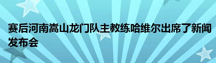 賽后河南嵩山龍門(mén)隊(duì)主教練哈維爾出席了新聞發(fā)布會(huì)