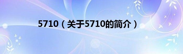 5710（關(guān)于5710的簡(jiǎn)介）