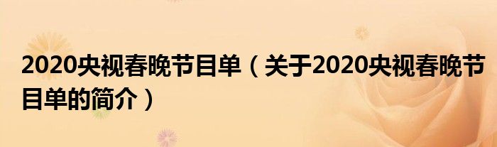 2020央視春晚節(jié)目單（關(guān)于2020央視春晚節(jié)目單的簡(jiǎn)介）