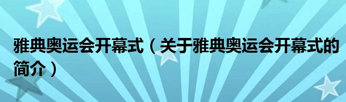 雅典奧運(yùn)會(huì)開(kāi)幕式（關(guān)于雅典奧運(yùn)會(huì)開(kāi)幕式的簡(jiǎn)介）