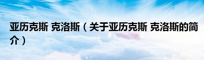 亞歷克斯 克洛斯（關(guān)于亞歷克斯 克洛斯的簡介）