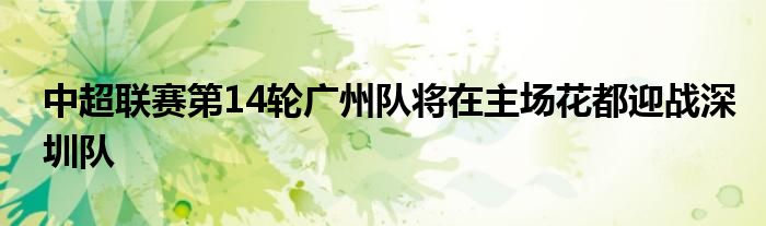 中超聯(lián)賽第14輪廣州隊(duì)將在主場(chǎng)花都迎戰(zhàn)深圳隊(duì)