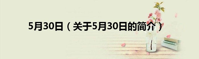 5月30日（關(guān)于5月30日的簡(jiǎn)介）