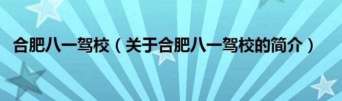 合肥八一駕校（關(guān)于合肥八一駕校的簡介）