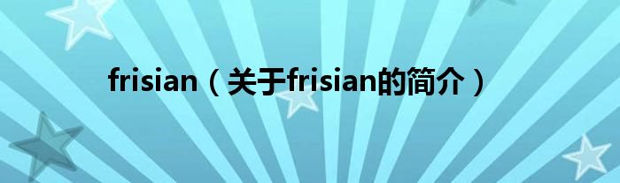 frisian（關(guān)于frisian的簡(jiǎn)介）