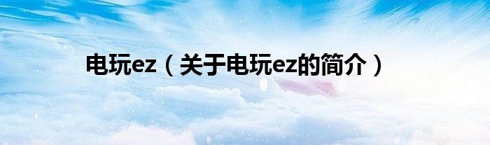 電玩ez（關于電玩ez的簡介）