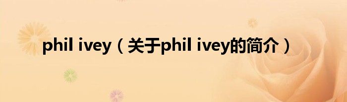 phil ivey（關(guān)于phil ivey的簡介）