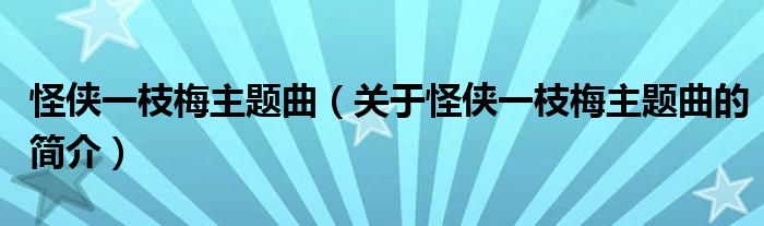 怪俠一枝梅主題曲（關(guān)于怪俠一枝梅主題曲的簡(jiǎn)介）