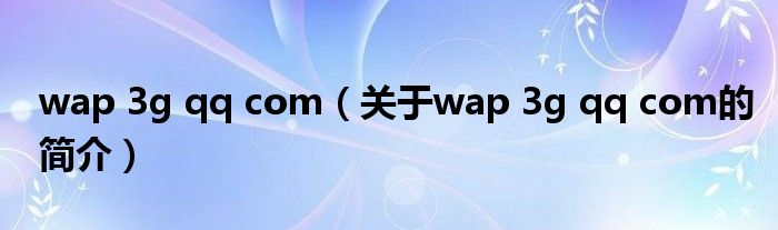 wap 3g qq com（關(guān)于wap 3g qq com的簡介）