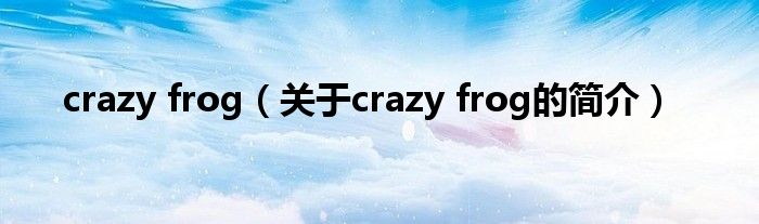 crazy frog（關于crazy frog的簡介）