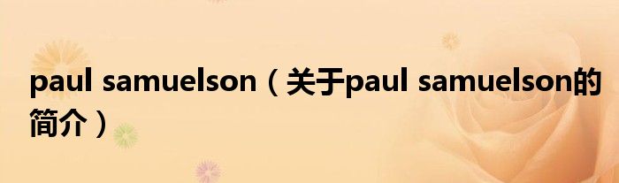 paul samuelson（關(guān)于paul samuelson的簡(jiǎn)介）