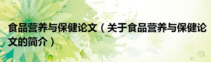 食品營(yíng)養(yǎng)與保健論文（關(guān)于食品營(yíng)養(yǎng)與保健論文的簡(jiǎn)介）