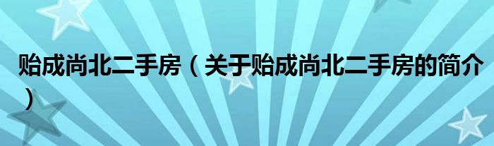 貽成尚北二手房（關于貽成尚北二手房的簡介）