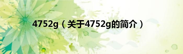 4752g（關(guān)于4752g的簡介）