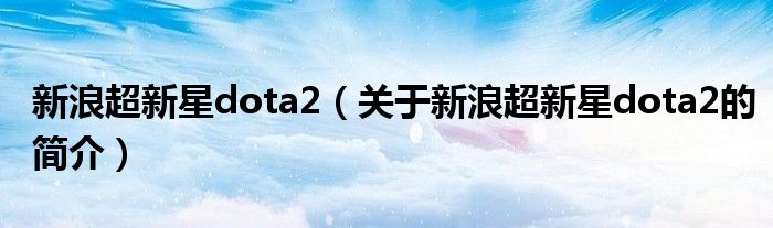 新浪超新星dota2（關(guān)于新浪超新星dota2的簡介）