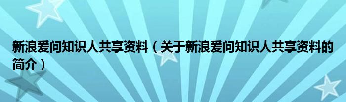 新浪愛問知識(shí)人共享資料（關(guān)于新浪愛問知識(shí)人共享資料的簡(jiǎn)介）