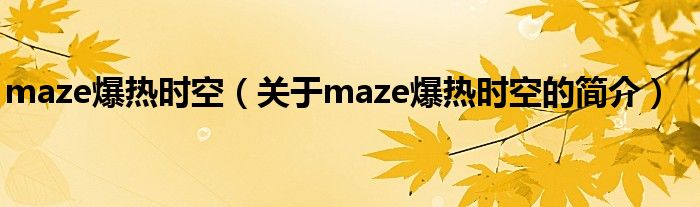 maze爆熱時(shí)空（關(guān)于maze爆熱時(shí)空的簡(jiǎn)介）