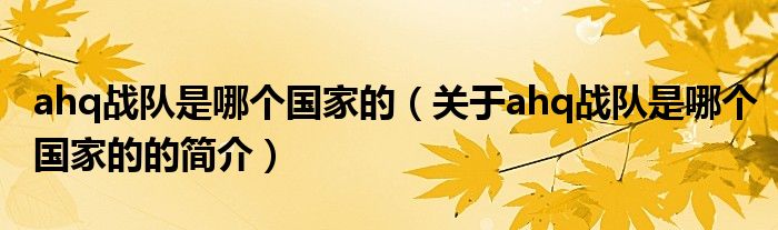 ahq戰(zhàn)隊是哪個國家的（關(guān)于ahq戰(zhàn)隊是哪個國家的的簡介）