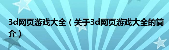 3d網(wǎng)頁游戲大全（關于3d網(wǎng)頁游戲大全的簡介）