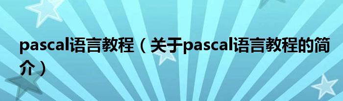 pascal語言教程（關(guān)于pascal語言教程的簡(jiǎn)介）