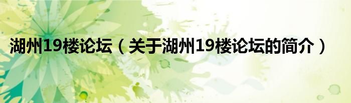 湖州19樓論壇（關(guān)于湖州19樓論壇的簡介）